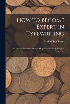 How to Become Expert in Typewriting: A Complete Instructor Designed Especially for the Remington Typewriter - Barnes, Lovisa Ellen