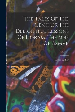 The Tales Of The Genii Or The Delightful Lessons Of Horam, The Son Of Asmar; Volume 1 - Ridley, James