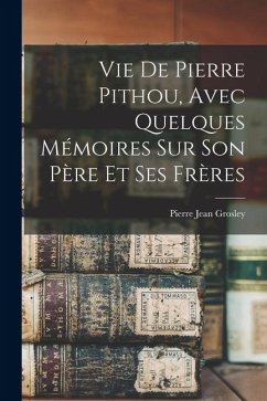 Cover Vie De Pierre Pithou, Avec Quelques Mémoires Sur Son Père Et Ses Frères