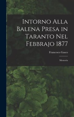 Intorno Alla Balena Presa in Taranto Nel Febbrajo 1877: Memoria - Gasco, Francesco
