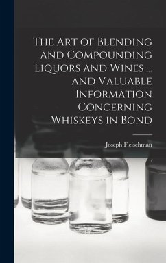 The art of Blending and Compounding Liquors and Wines ... and Valuable Information Concerning Whiskeys in Bond - Fleischman, Joseph