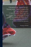 Grammaire espagnole-française, très-complète et très-detaillée, contenant toutes les notions nécessaires pour apprendre à parler et écrire correctemen Grammaire espagnole-française, très-complète et très-detaillée, contenant toutes les notions nécessaires pour apprendre à parler et écrire correctemen