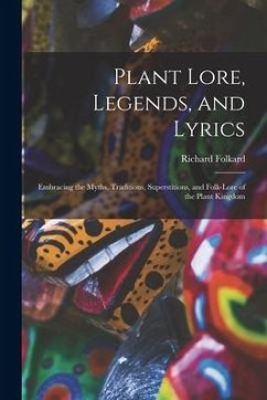 Plant Lore, Legends, and Lyrics: Embracing the Myths, Traditions, Superstitions, and Folk-Lore of the Plant Kingdom - Folkard, Richard