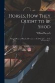 Horses, how They Ought to be Shod: Being a Plain and Practical Treatise on the Principles ... of the Farrier's art ..
