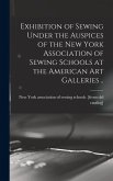 Exhibition of Sewing Under the Auspices of the New York Association of Sewing Schools at the American art Galleries ..