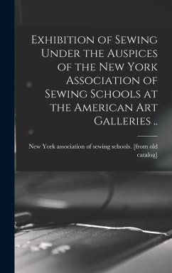 Cover Exhibition of Sewing Under the Auspices of the New York Association of Sewing Schools at the American art Galleries ..