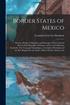 Border States of Mexico: Sonora, Sinaloa, Chihuahua and Durango. With a General Sketch of the Republic of Mexico, and Lower California, Coahuil - Le Hamilton, Leonidas Cenci