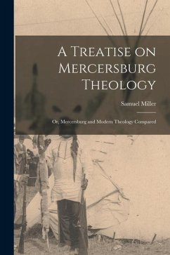 A Treatise on Mercersburg Theology: Or, Mercersburg and Modern Theology Compared - Miller, Samuel