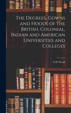 The Degrees, Gowns and Hoods of the British, Colonial, Indian and American Universities and Colleges - Wood, Tw