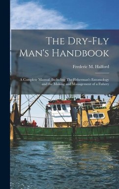 The Dry-fly Man's Handbook; a Complete Manual, Including The Fisherman's Entomology and the Making and Management of a Fishery - Halford, Frederic M.