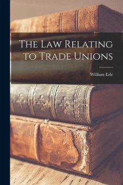 The law Relating to Trade Unions - Erle, William