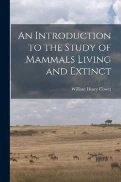 An Introduction to the Study of Mammals Living and Extinct - Henry, Flower William