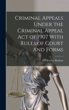 Criminal Appeals Under the Criminal Appeal Act of 1907 With Rules of Court and Forms - Boulton, A C Forster Criminal Appeals Under the Criminal Appeal Act of 1907 With Rules of Court and Forms - Boulton, A C Forster