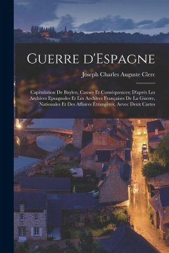 Guerre d'Espagne: Capitulation de Baylen, causes et conséquences; d'après les archives epsagnoles et les archives françaises de la guerr - Clerc, Joseph Charles Auguste