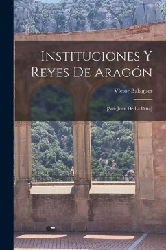 Instituciones y reyes de Aragón; [San Juan de la Peña] - Balaguer, Víctor