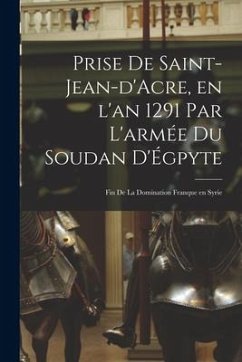 Prise de Saint-Jean-d'Acre, en l'an 1291 par l'armée du Soudan d'Égpyte; fin de la domination franque en Syrie - Anonymous