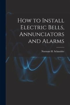 How to Install Electric Bells, Annunciators and Alarms - Schneider, Norman H.