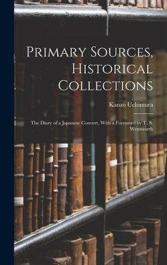 Primary Sources, Historical Collections: The Diary of a Japanese Convert, With a Foreword by T. S. Wentworth - Uchimura, Kanzo