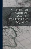 A History Of American Amateur Athletics And Aquatics