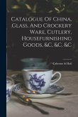 Catalogue Of China, Glass, And Crockery Ware, Cutlery, Housefurnishing Goods, &c, &c, &c