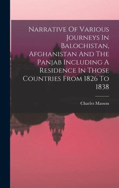 Narrative Of Various Journeys In Balochistan, Afghanistan And The Panjab Including A Residence In Those Countries From 1826 To 1838 - Masson, Charles