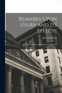 Remarks Upon Usury and Its Effects: A National Bank a Remedy; in a Letter, &c - Kellogg, Edward