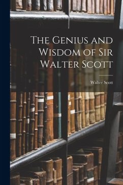 The Genius and Wisdom of Sir Walter Scott - Scott, Walter