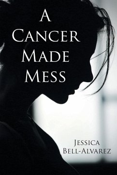 A Cancer Made Mess - Bell-Alvarez, Jessica