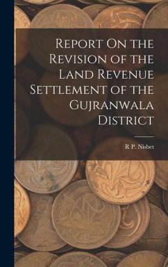 Report On the Revision of the Land Revenue Settlement of the Gujranwala District - Nisbet, R. P.