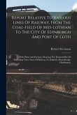 Report Relative To Various Lines Of Railway, From The Coal-field Of Mid-lothian To The City Of Edinburgh And Port Of Leith: With Plans And Sections, S