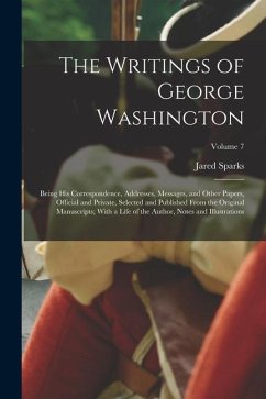 The Writings of George Washington; Being his Correspondence, Addresses, Messages, and Other Papers, Official and Private, Selected and Published From - Sparks, Jared