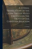 A Literal Translation of the Latin Text of Hugo Grotius on the Truth of the Christian Religion