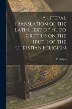 A Literal Translation of the Latin Text of Hugo Grotius on the Truth of the Christian Religion - Sedger, T.