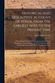 Historical And Descriptive Account Of Persia, From The Earliest Ages To The Present Time: With A Detailed View Of Its Resources, Government, Populatio