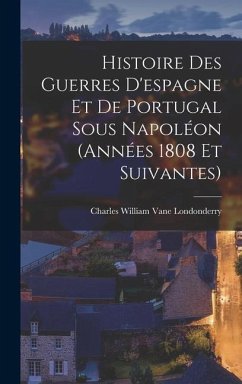 Histoire Des Guerres D'espagne Et De Portugal Sous Napoléon (Années 1808 Et Suivantes) - Londonderry, Charles William Vane