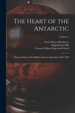 The Heart of the Antarctic: Being the Story of the British Antarctic Expedition 1907-1909; Volume 2 - Mill, Hugh Robert; David, Tannatt William Edgeworth; Shackleton, Ernest Henry