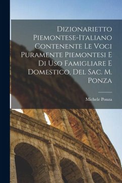Cover Dizionarietto Piemontese-Italiano Contenente Le Voci Puramente Piemontesi E Di Uso Famigliare E Domestico, Del Sac. M. Ponza