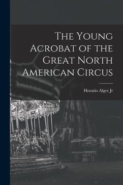 The Young Acrobat of the Great North American Circus - Alger, Horatio