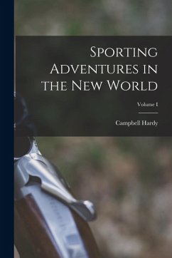 Sporting Adventures in the New World; Volume I - Hardy, Campbell