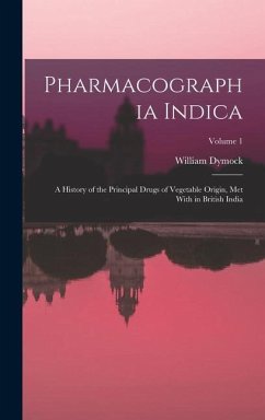 Pharmacographia Indica: A History of the Principal Drugs of Vegetable Origin, Met With in British India; Volume 1 - Dymock, William