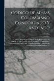 Codigo De Minas Colombiano Concordado Y Anotado: Contiene Ademas Del Codigo Y De Su Repertorio: Una Relación De Las Leyes De Minas Nacionales Y Antioq