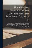 Holsinger's History of the Tunkers and the Brethren Church: Embracing the Church of the Brethren, the Tunkers, the Seventh-day German Baptist Church,