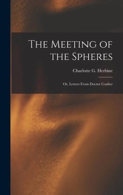 The Meeting of the Spheres: Or, Letters From Doctor Coulter - Herbine, Charlotte G.
