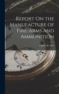 Report On the Manufacture of Fire-Arms and Ammunition - Fitch, Charles H.