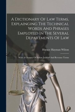 A Dictionary Of Law Terms, Explainging The Technical Words And Phrases Employed In The Several Departments Of Law: With A Glossary Of Indian Judicial - Wilson, Horace Hayman