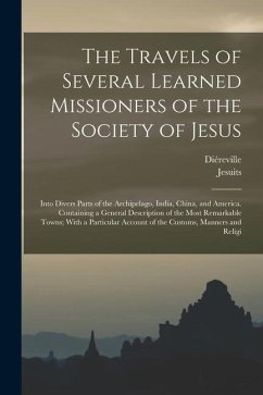 The Travels of Several Learned Missioners of the Society of Jesus: Into Divers Parts of the Archipelago, India, China, and America. Containing a Gener - Jesuits; Diéreville