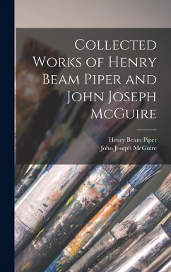 Collected Works of Henry Beam Piper and John Joseph McGuire - Piper, Henry Beam; Mcguire, John Joseph