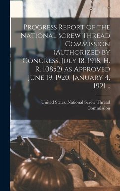 Progress Report of the National Screw Thread Commission (authorized by Congress, July 18, 1918, H. R. 10852) as Approved June 19, 1920. January 4, 1921 ..