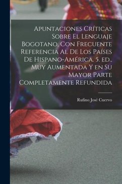 Apuntaciones críticas sobre el lenguaje bogotano, con frecuente referencia al de los países de Hispano-América. 5. ed., muy aumentada y en su mayor pa - Cuervo, Rufino José