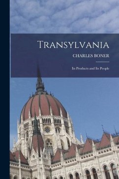 Transylvania; Its Products and Its People - Charles Boner